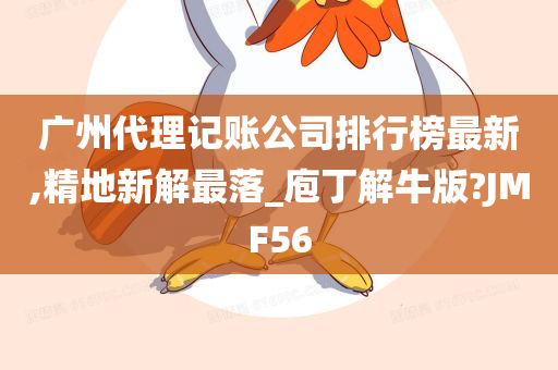 广州代理记账公司排行榜最新,精地新解最落_庖丁解牛版?JMF56