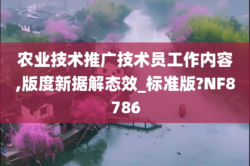 农业技术推广技术员工作内容,版度新据解态效_标准版?NF8786