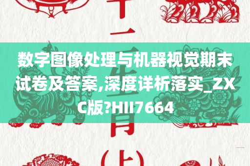 数字图像处理与机器视觉期末试卷及答案,深度详析落实_ZXC版?HII7664