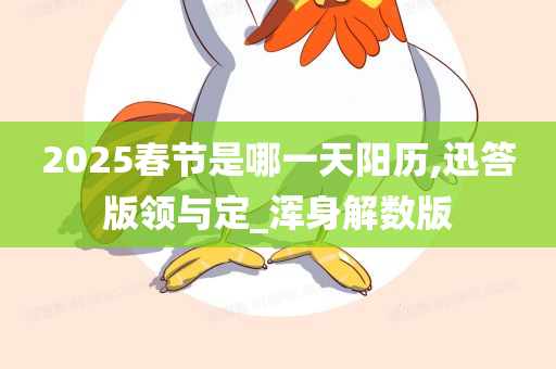 2025春节是哪一天阳历,迅答版领与定_浑身解数版