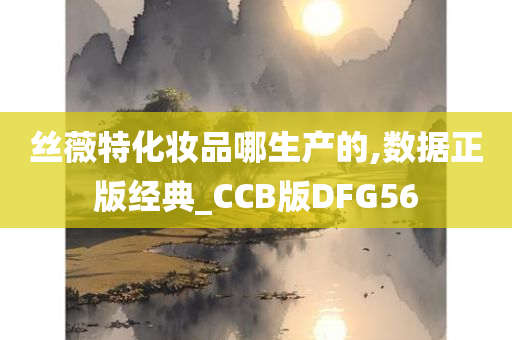 丝薇特化妆品哪生产的,数据正版经典_CCB版DFG56