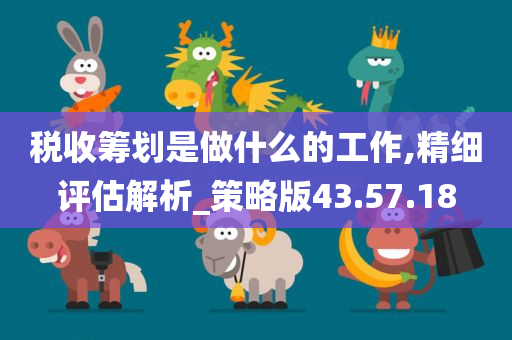 税收筹划是做什么的工作,精细评估解析_策略版43.57.18