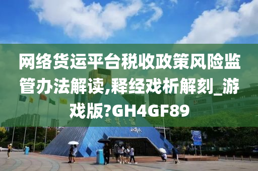 网络货运平台税收政策风险监管办法解读,释经戏析解刻_游戏版?GH4GF89