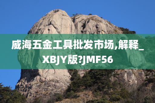 威海五金工具批发市场,解释_XBJY版?JMF56