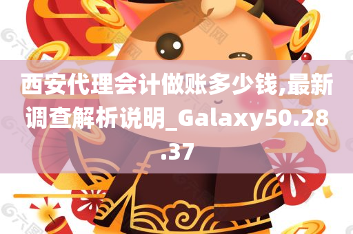 西安代理会计做账多少钱,最新调查解析说明_Galaxy50.28.37