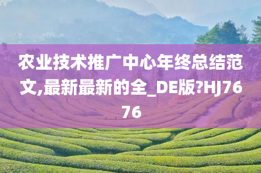 农业技术推广中心年终总结范文,最新最新的全_DE版?HJ7676