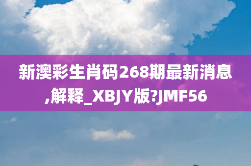 新澳彩生肖码268期最新消息,解释_XBJY版?JMF56