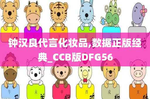 钟汉良代言化妆品,数据正版经典_CCB版DFG56