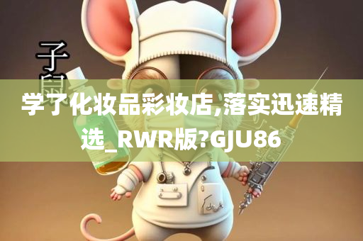 学了化妆品彩妆店,落实迅速精选_RWR版?GJU86