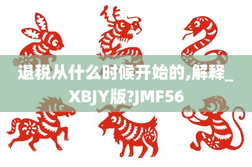 退税从什么时候开始的,解释_XBJY版?JMF56