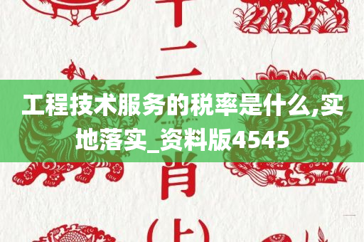 工程技术服务的税率是什么,实地落实_资料版4545