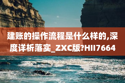 建账的操作流程是什么样的,深度详析落实_ZXC版?HII7664