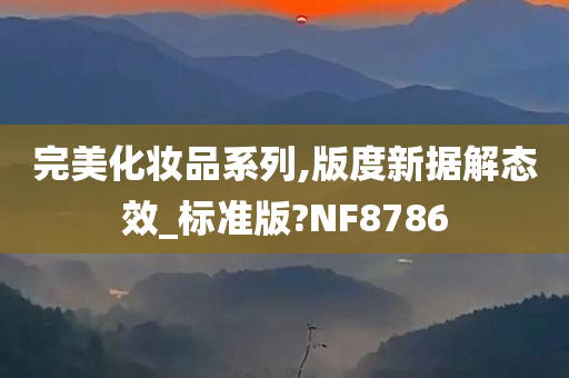 完美化妆品系列,版度新据解态效_标准版?NF8786