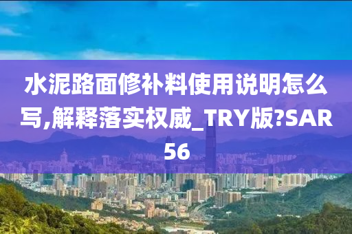 水泥路面修补料使用说明怎么写,解释落实权威_TRY版?SAR56