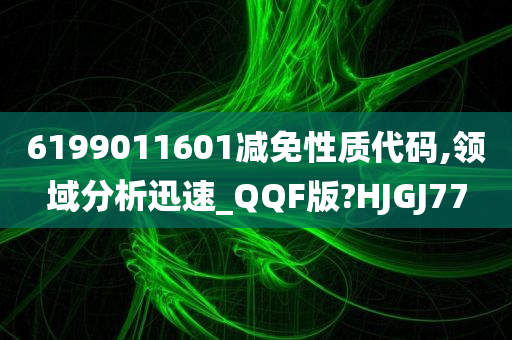 6199011601减免性质代码,领域分析迅速_QQF版?HJGJ77