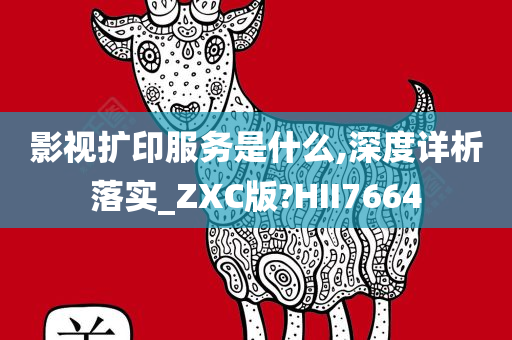 影视扩印服务是什么,深度详析落实_ZXC版?HII7664