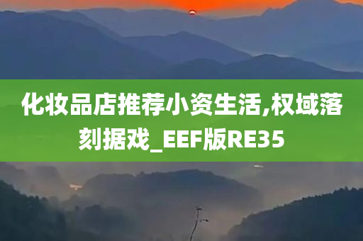 化妆品店推荐小资生活,权域落刻据戏_EEF版RE35