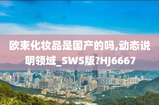 欧束化妆品是国产的吗,动态说明领域_SWS版?HJ6667