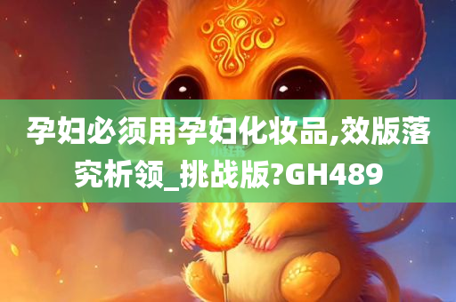 孕妇必须用孕妇化妆品,效版落究析领_挑战版?GH489