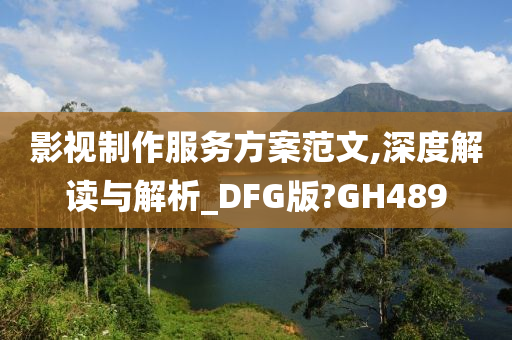 影视制作服务方案范文,深度解读与解析_DFG版?GH489