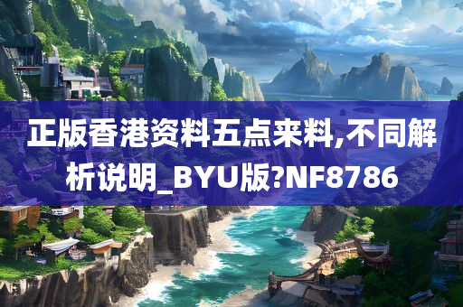 正版香港资料五点来料,不同解析说明_BYU版?NF8786