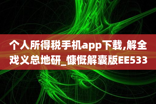 个人所得税手机app下载,解全戏义总地研_慷慨解囊版EE533