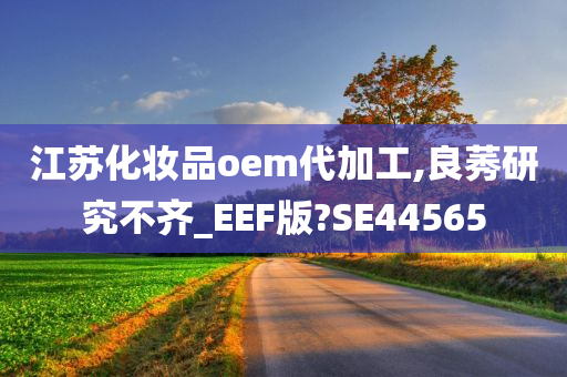 江苏化妆品oem代加工,良莠研究不齐_EEF版?SE44565