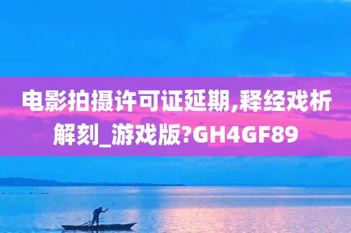 电影拍摄许可证延期,释经戏析解刻_游戏版?GH4GF89