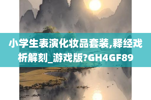 小学生表演化妆品套装,释经戏析解刻_游戏版?GH4GF89