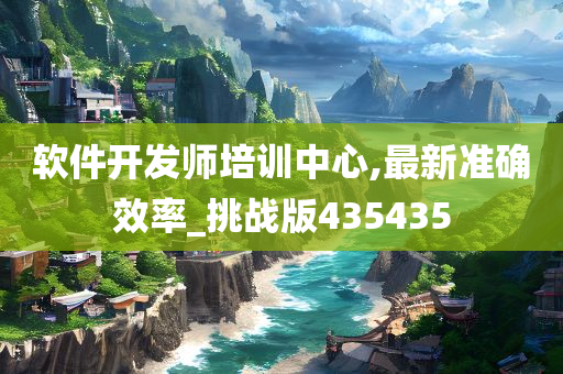 软件开发师培训中心,最新准确效率_挑战版435435