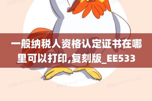 一般纳税人资格认定证书在哪里可以打印,复刻版_EE533