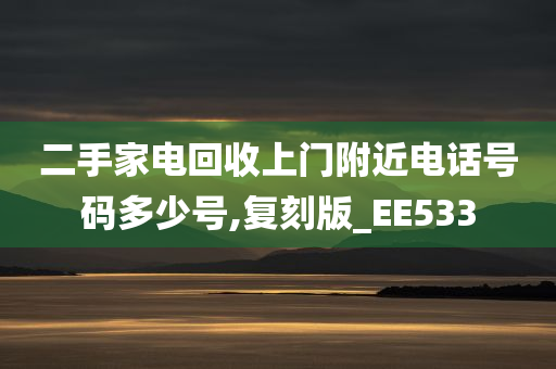 二手家电回收上门附近电话号码多少号,复刻版_EE533