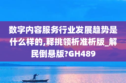 数字内容服务行业发展趋势是什么样的,释挑领析准析版_解民倒悬版?GH489