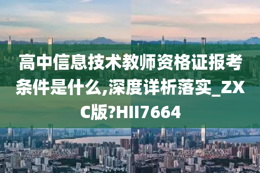 高中信息技术教师资格证报考条件是什么,深度详析落实_ZXC版?HII7664