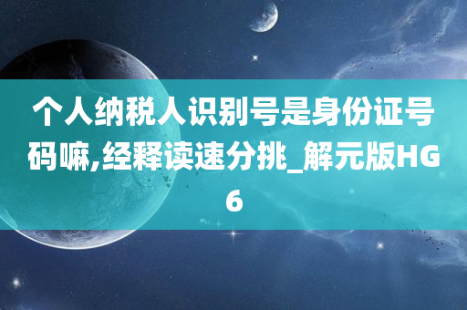 个人纳税人识别号是身份证号码嘛,经释读速分挑_解元版HG6