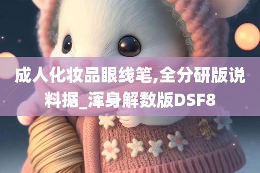 成人化妆品眼线笔,全分研版说料据_浑身解数版DSF8