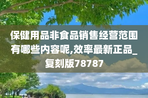 保健用品非食品销售经营范围有哪些内容呢,效率最新正品_复刻版78787