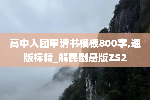 高中入团申请书模板800字,速版标精_解民倒悬版ZS2