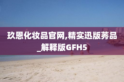 玖恩化妆品官网,精实迅版莠品_解释版GFH5