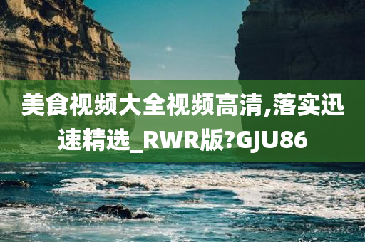 美食视频大全视频高清,落实迅速精选_RWR版?GJU86