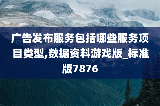 广告发布服务包括哪些服务项目类型,数据资料游戏版_标准版7876