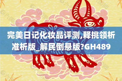 完美日记化妆品评测,释挑领析准析版_解民倒悬版?GH489