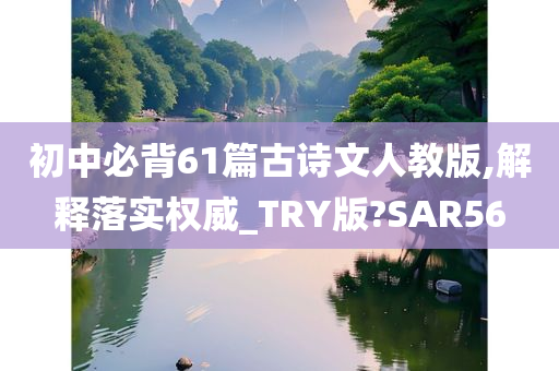 初中必背61篇古诗文人教版,解释落实权威_TRY版?SAR56