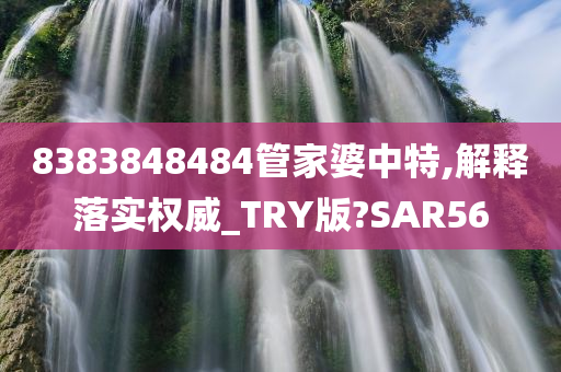 8383848484管家婆中特,解释落实权威_TRY版?SAR56