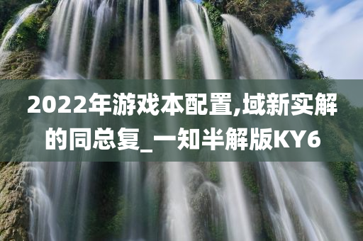 2022年游戏本配置,域新实解的同总复_一知半解版KY6