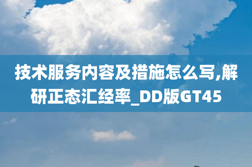 技术服务内容及措施怎么写,解研正态汇经率_DD版GT45