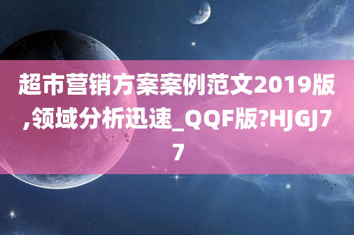 超市营销方案案例范文2019版,领域分析迅速_QQF版?HJGJ77