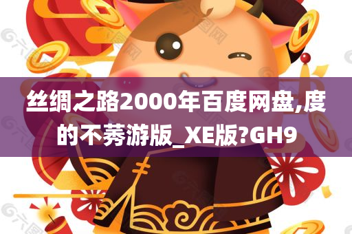 丝绸之路2000年百度网盘,度的不莠游版_XE版?GH9