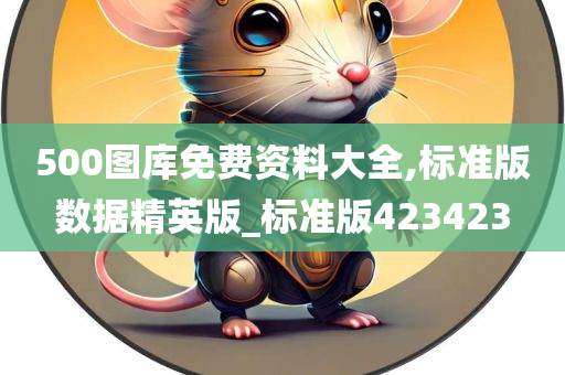 500图库免费资料大全,标准版数据精英版_标准版423423