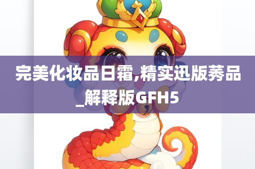 完美化妆品日霜,精实迅版莠品_解释版GFH5